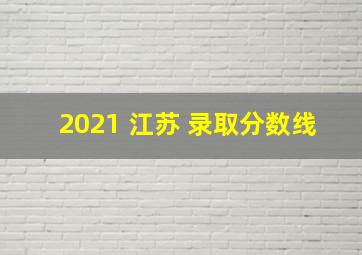 2021 江苏 录取分数线